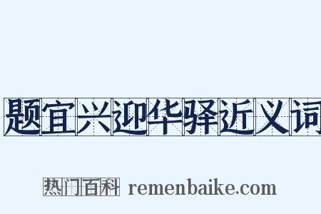 题宜兴迎华驿近义词是什么意思的图片